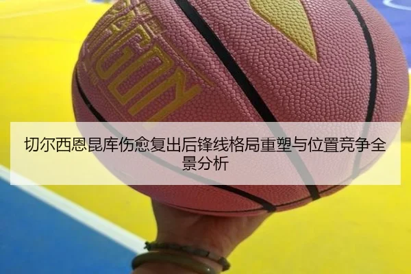 切尔西恩昆库伤愈复出后锋线格局重塑与位置竞争全景分析