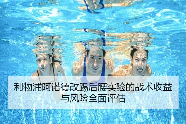 利物浦阿诺德改踢后腰实验的战术收益与风险全面评估 | kaiyun