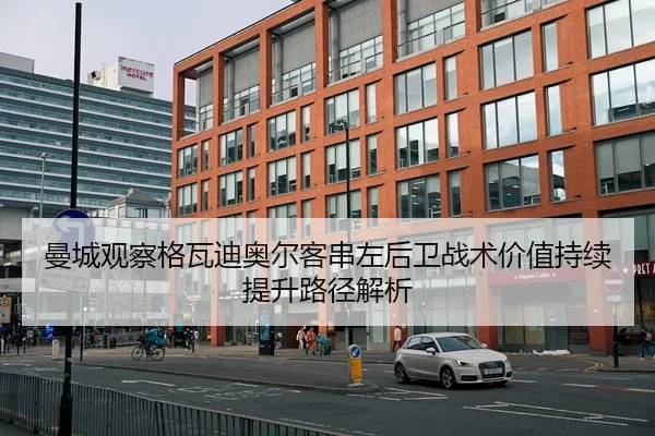 曼城观察格瓦迪奥尔客串左后卫战术价值持续提升路径解析 | kaiyun