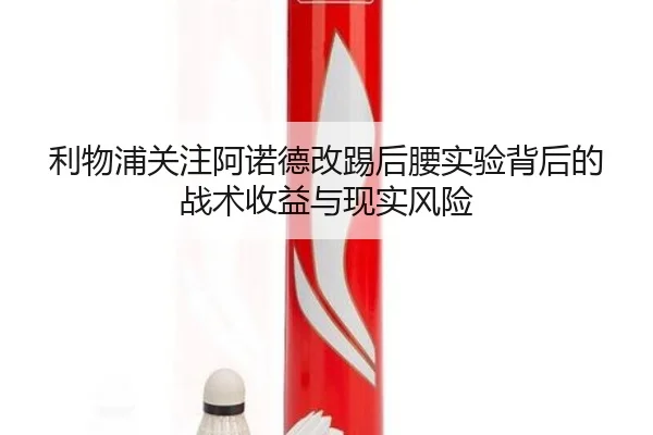 利物浦关注阿诺德改踢后腰实验背后的战术收益与现实风险 | kaiyun