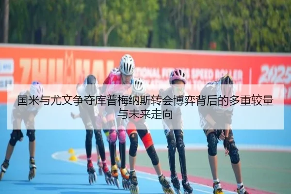 国米与尤文争夺库普梅纳斯转会博弈背后的多重较量与未来走向 | kaiyun