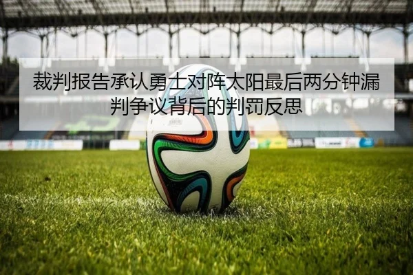 裁判报告承认勇士对阵太阳最后两分钟漏判争议背后的判罚反思