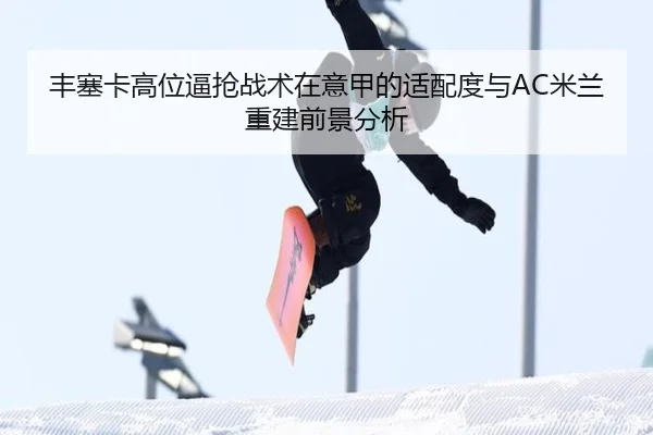 丰塞卡高位逼抢战术在意甲的适配度与AC米兰重建前景分析 - kaiyun