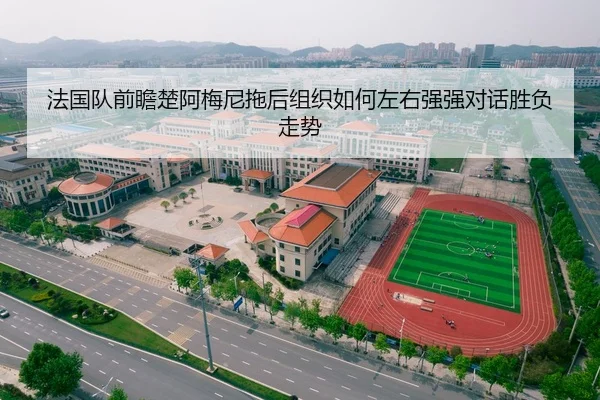 法国队前瞻楚阿梅尼拖后组织如何左右强强对话胜负走势 | kaiyun