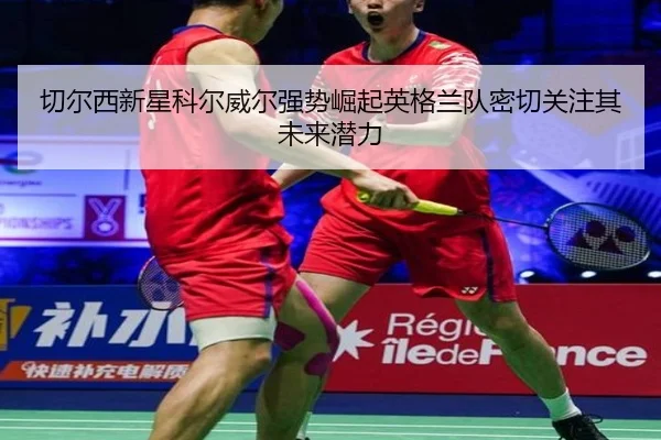 切尔西新星科尔威尔强势崛起英格兰队密切关注其未来潜力